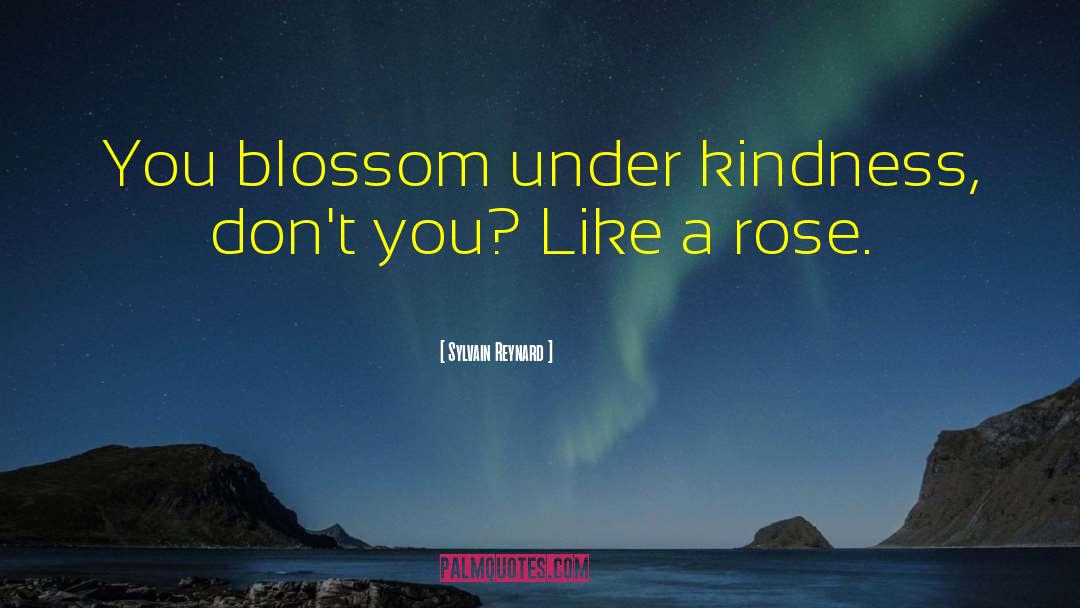 Sylvain Reynard Quotes: You blossom under kindness, don't