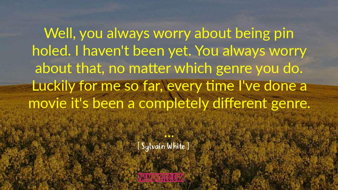 Sylvain White Quotes: Well, you always worry about