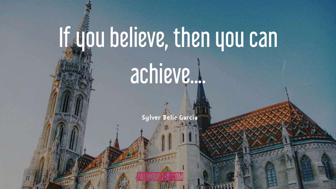 Sylver Belle Garcia Quotes: If you believe, then you