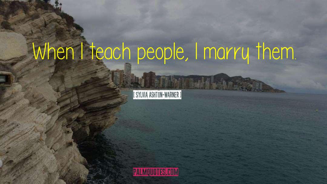 Sylvia Ashton-Warner Quotes: When I teach people, I