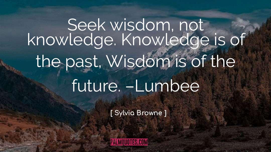 Sylvia Browne Quotes: Seek wisdom, not knowledge. Knowledge