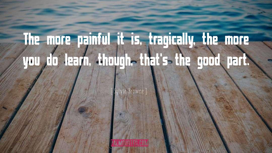 Sylvia Browne Quotes: The more painful it is,