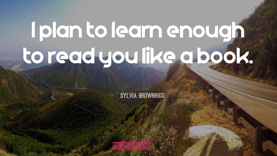 Sylvia Brownrigg Quotes: I plan to learn enough