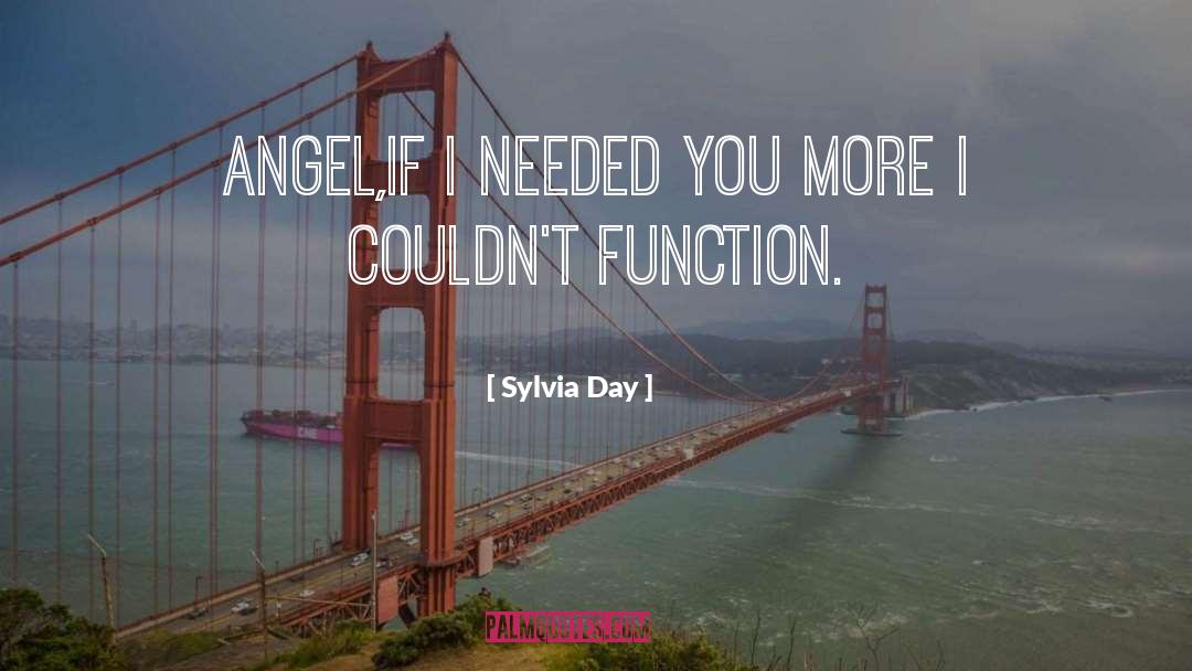 Sylvia Day Quotes: Angel,if I needed you more
