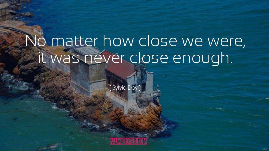 Sylvia Day Quotes: No matter how close we