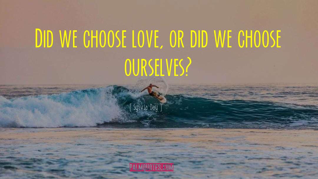 Sylvia Day Quotes: Did we choose love, or