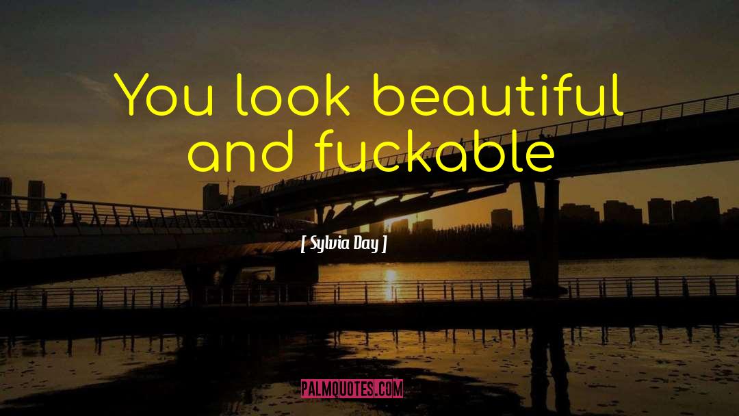 Sylvia Day Quotes: You look beautiful and fuckable