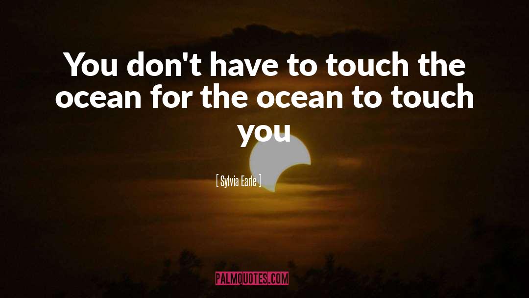 Sylvia Earle Quotes: You don't have to touch