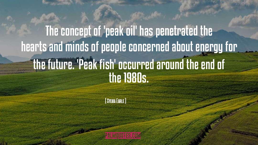 Sylvia Earle Quotes: The concept of 'peak oil'