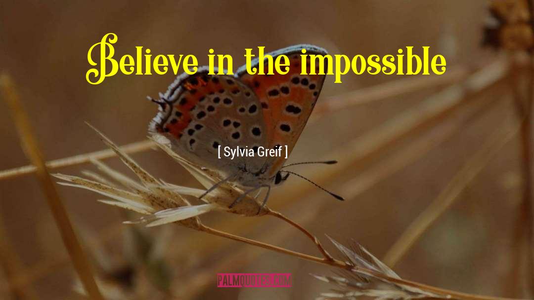 Sylvia Greif Quotes: Believe in the impossible