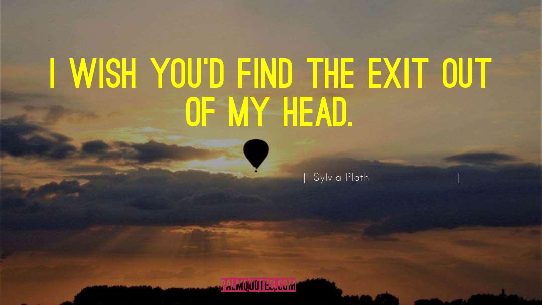 Sylvia Plath Quotes: I wish you'd find the