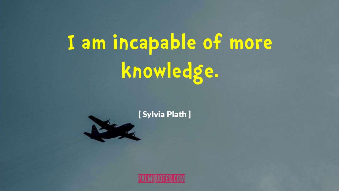 Sylvia Plath Quotes: I am incapable of more