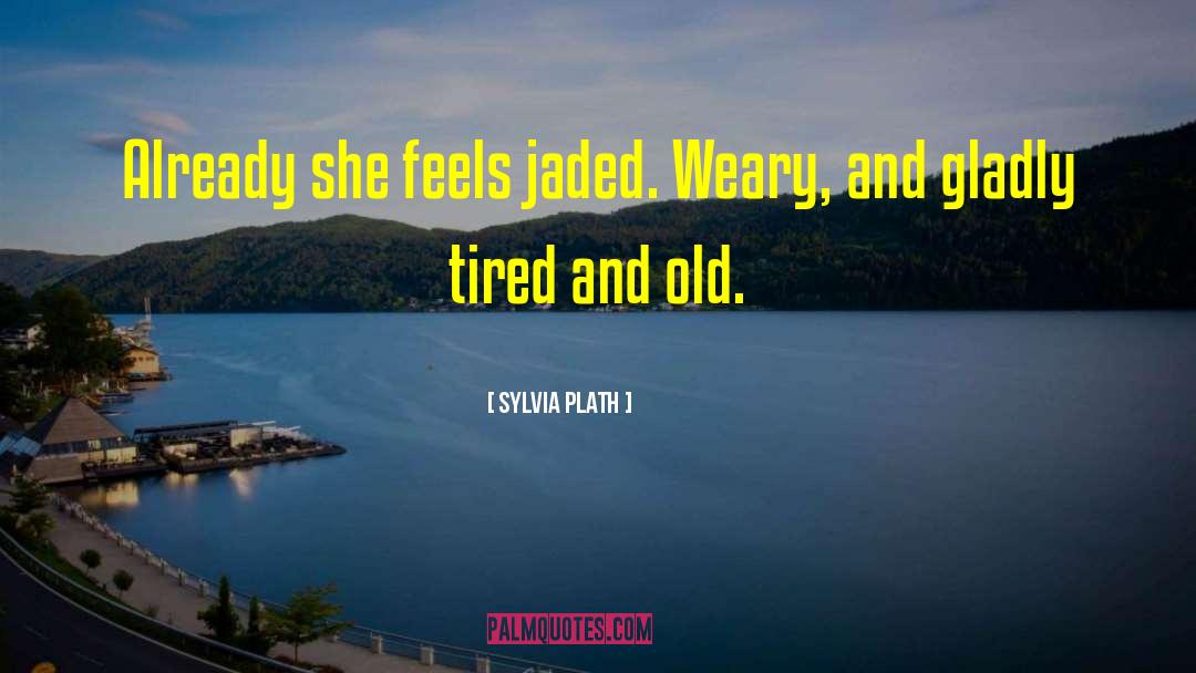 Sylvia Plath Quotes: Already she feels jaded. Weary,