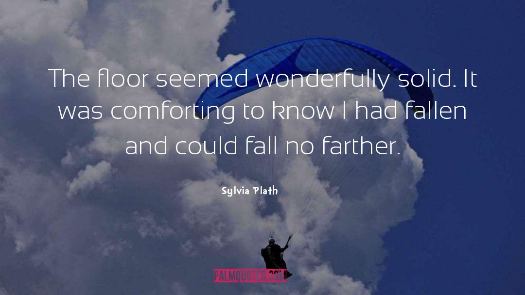 Sylvia Plath Quotes: The floor seemed wonderfully solid.