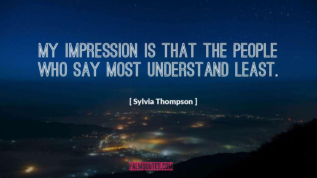 Sylvia Thompson Quotes: My impression is that the