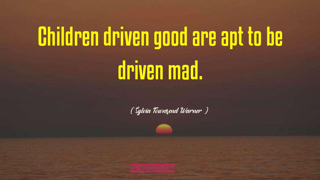 Sylvia Townsend Warner Quotes: Children driven good are apt