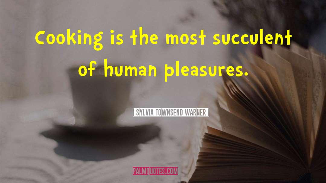 Sylvia Townsend Warner Quotes: Cooking is the most succulent