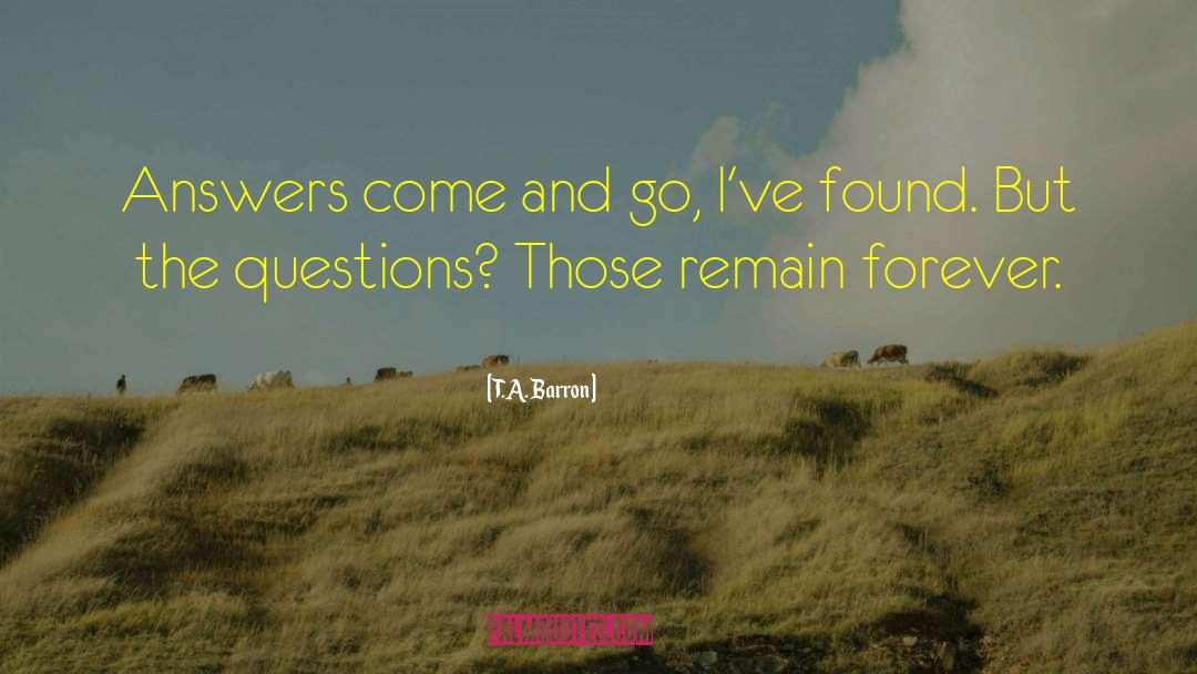 T.A. Barron Quotes: Answers come and go, I've
