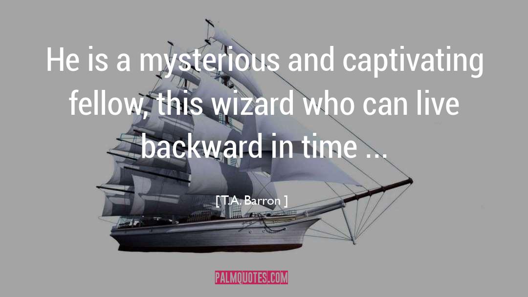 T.A. Barron Quotes: He is a mysterious and