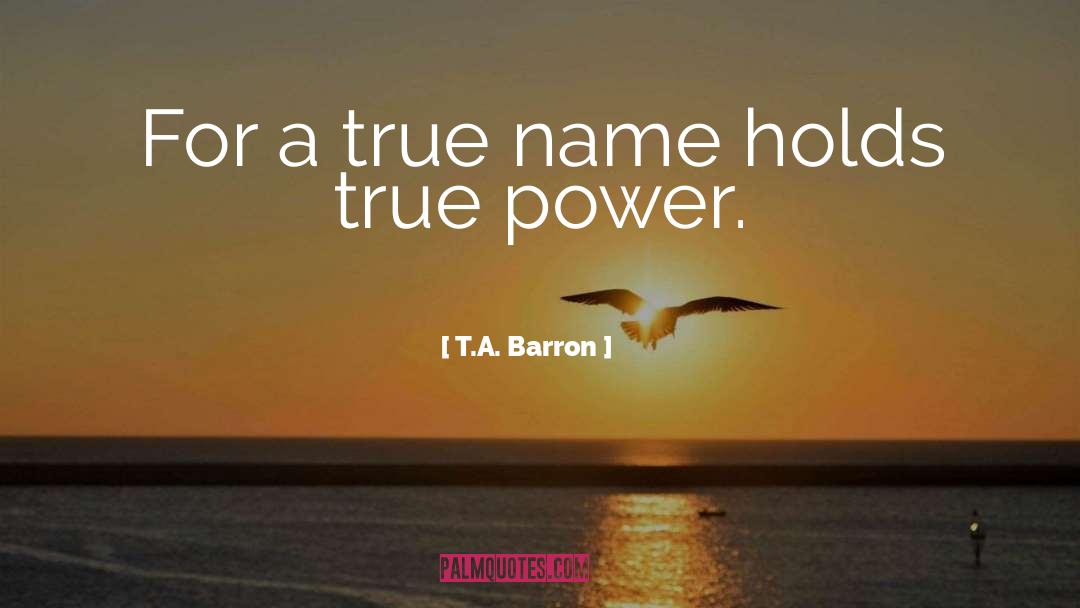 T.A. Barron Quotes: For a true name holds