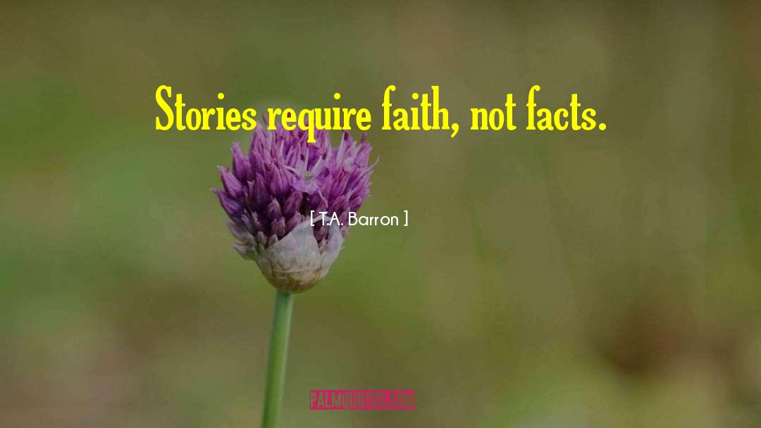 T.A. Barron Quotes: Stories require faith, not facts.