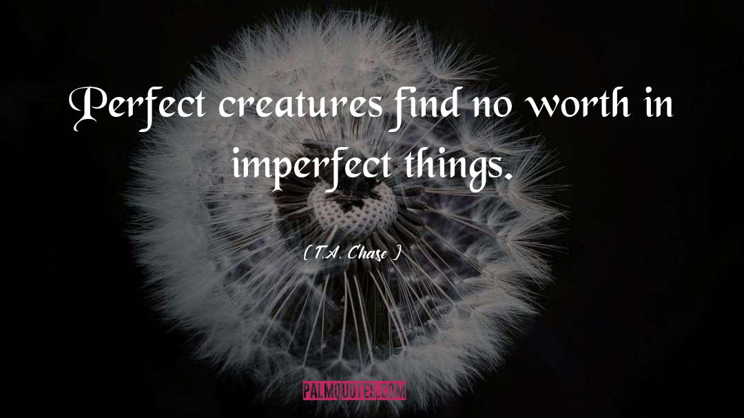 T.A. Chase Quotes: Perfect creatures find no worth