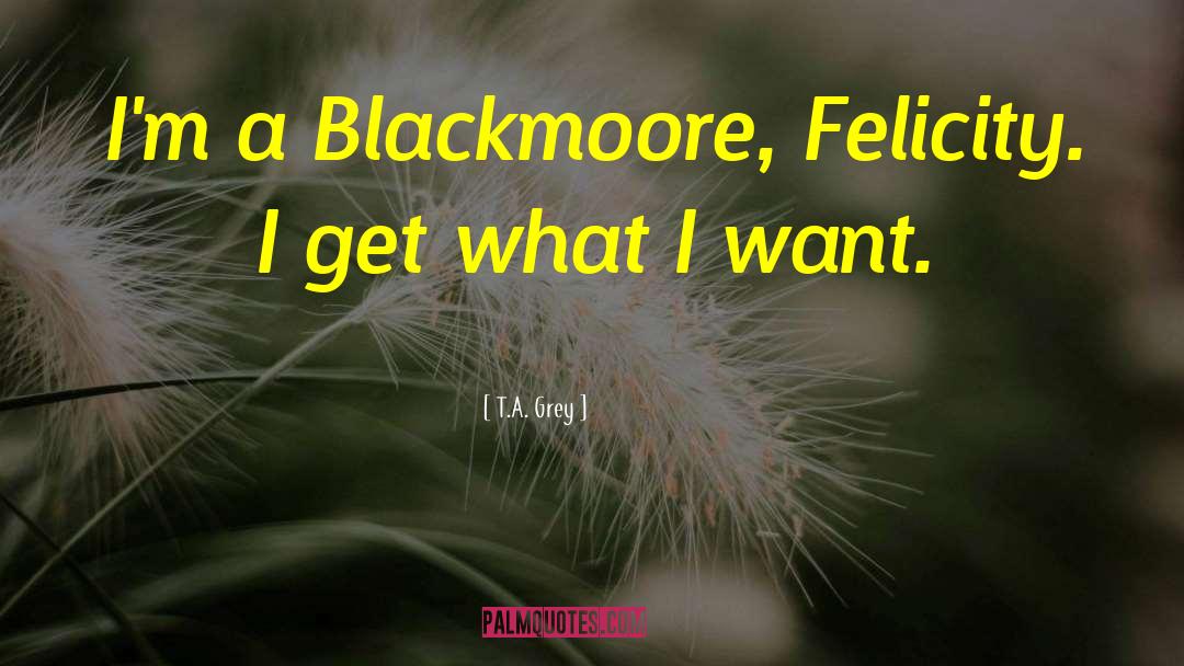 T.A. Grey Quotes: I'm a Blackmoore, Felicity. I