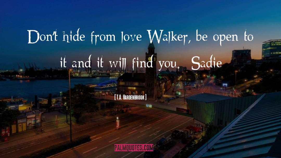 T.A. Hardenbrook Quotes: Don't hide from love Walker,
