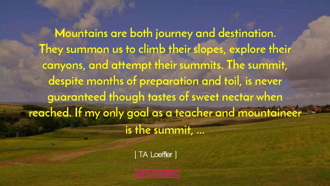 T.A. Loeffler Quotes: Mountains are both journey and