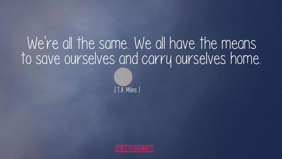 T.A. Miles Quotes: We're all the same. We