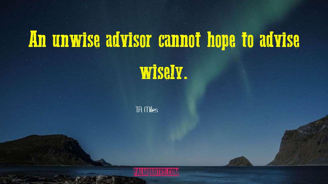 T.A. Miles Quotes: An unwise advisor cannot hope