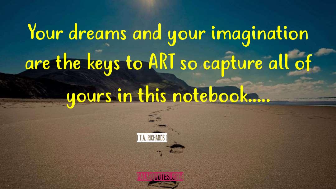 T.A. Richards Quotes: Your dreams and your imagination
