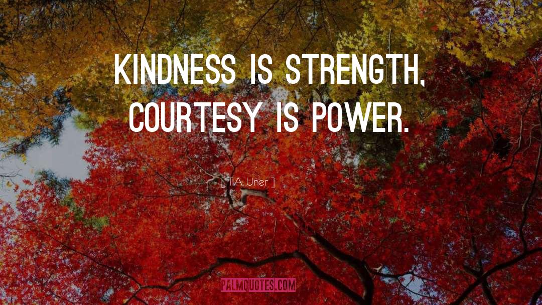 T.A. Uner Quotes: Kindness is strength, courtesy is