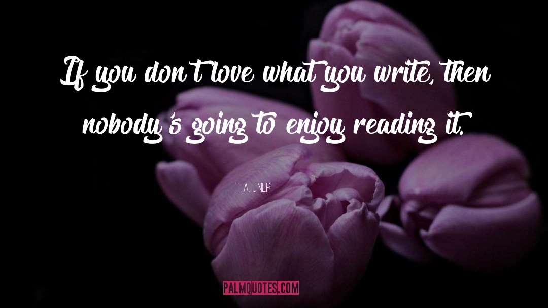 T.A. Uner Quotes: If you don't love what