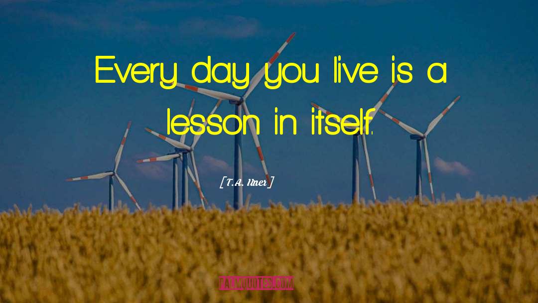 T.A. Uner Quotes: Every day you live is