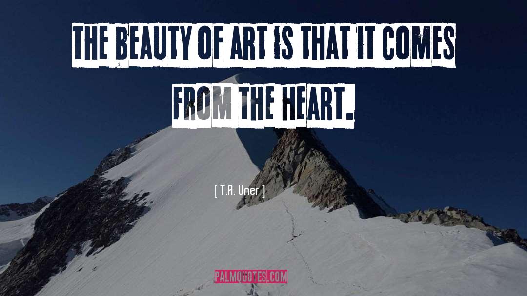 T.A. Uner Quotes: The beauty of art is