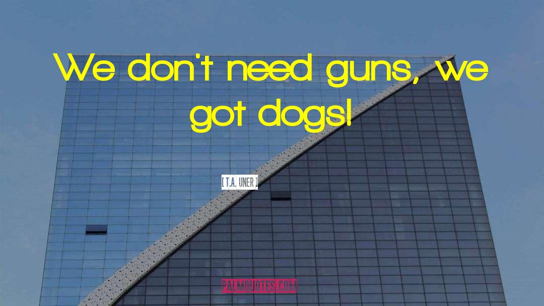 T.A. Uner Quotes: We don't need guns, we