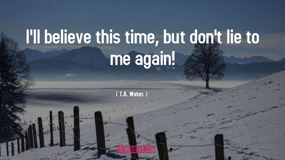 T.A. Walters Quotes: I'll believe this time, but