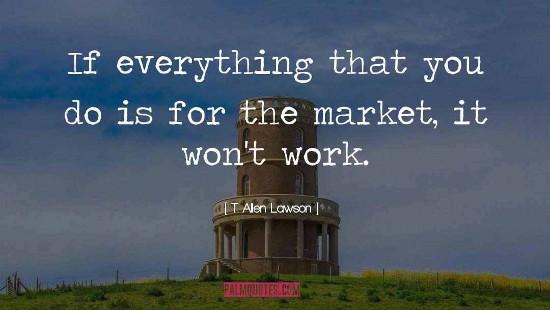 T. Allen Lawson Quotes: If everything that you do