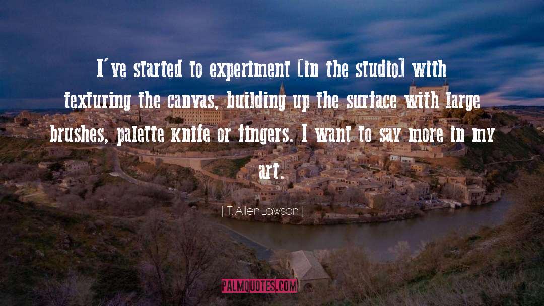 T. Allen Lawson Quotes: I've started to experiment [in