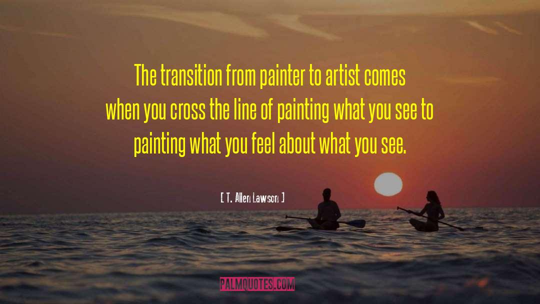 T. Allen Lawson Quotes: The transition from painter to