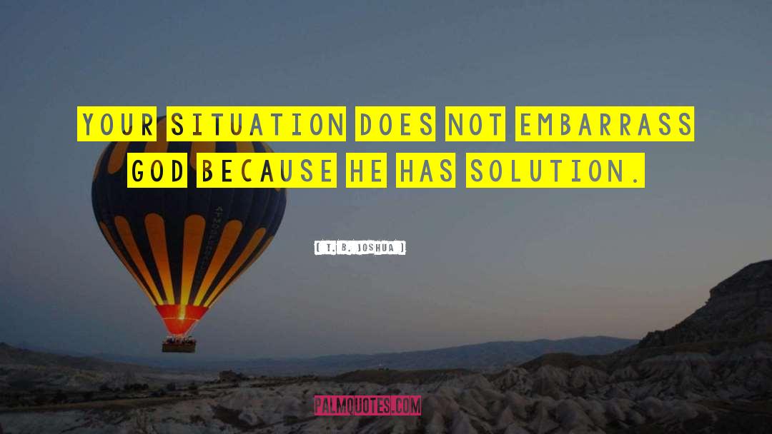 T. B. Joshua Quotes: Your situation does not embarrass