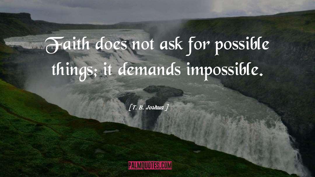 T. B. Joshua Quotes: Faith does not ask for