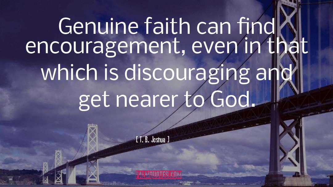 T. B. Joshua Quotes: Genuine faith can find encouragement,