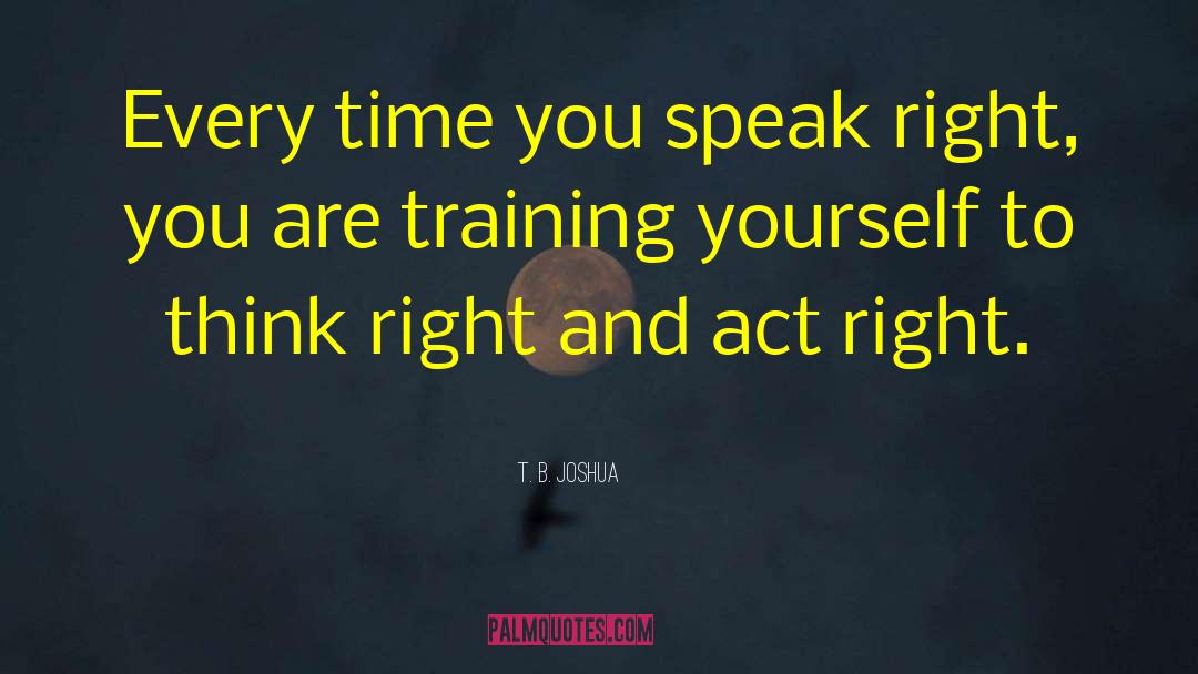 T. B. Joshua Quotes: Every time you speak right,