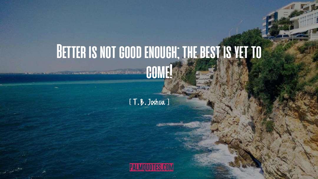 T. B. Joshua Quotes: Better is not good enough;