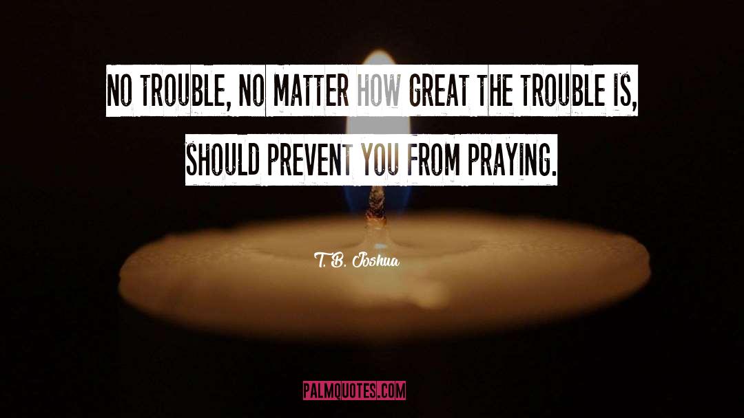 T. B. Joshua Quotes: No trouble, no matter how