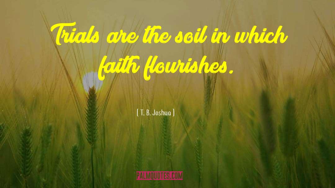 T. B. Joshua Quotes: Trials are the soil in