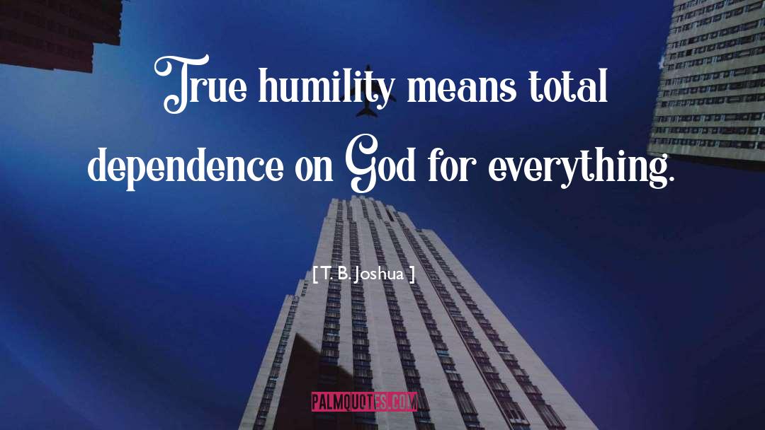 T. B. Joshua Quotes: True humility means total dependence