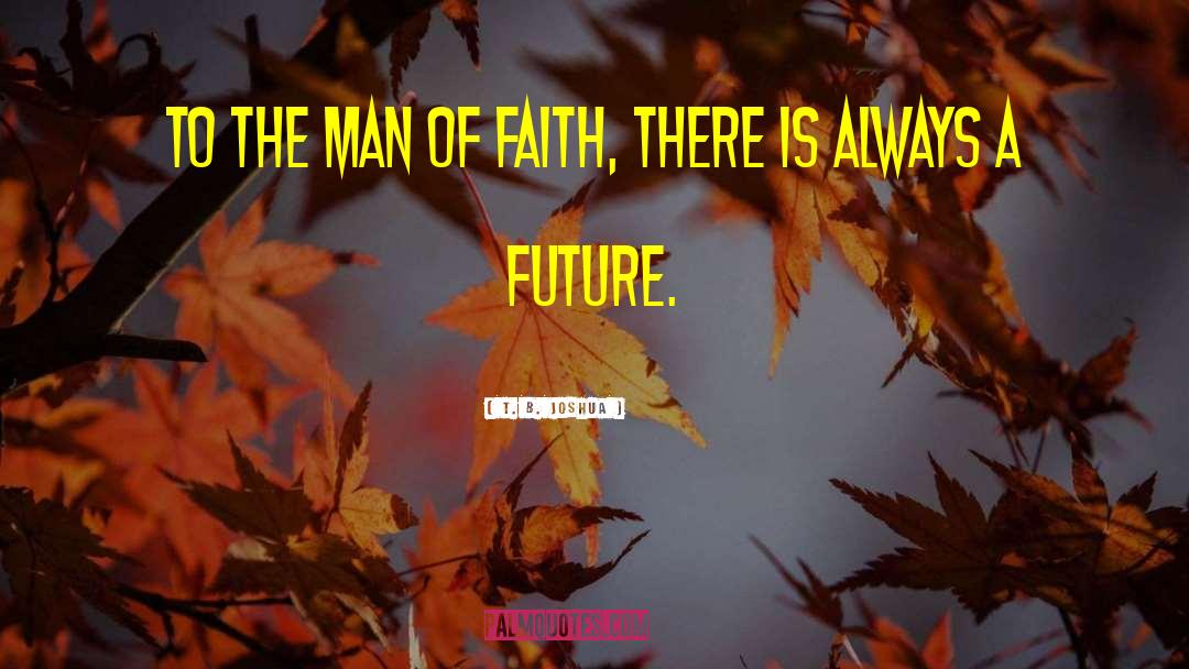 T. B. Joshua Quotes: To the man of faith,